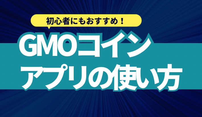 GMOコインの公式アプリは使いやすい？使い方をわかりやすく解説！