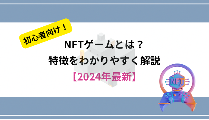 NFTゲームとは？初心者にもわかりやすく解説【2024年最新版】